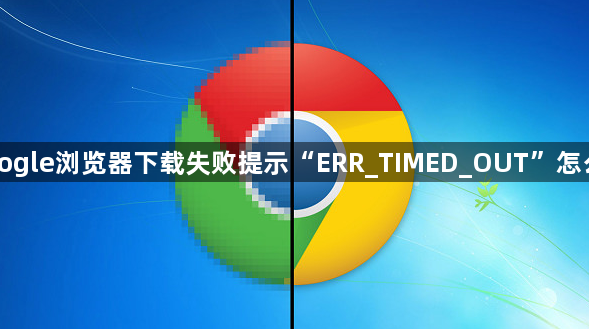 Google浏览器下载失败提示“ERR_TIMED_OUT”怎么办1