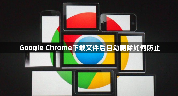 Google Chrome下载文件后自动删除如何防止1