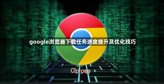 google浏览器下载任务速度提升及优化技巧1
