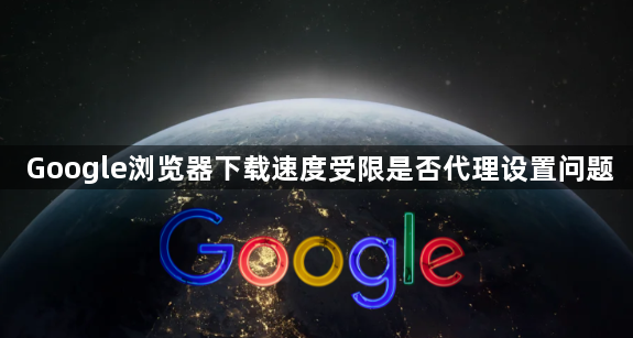 Google浏览器下载速度受限是否代理设置问题1