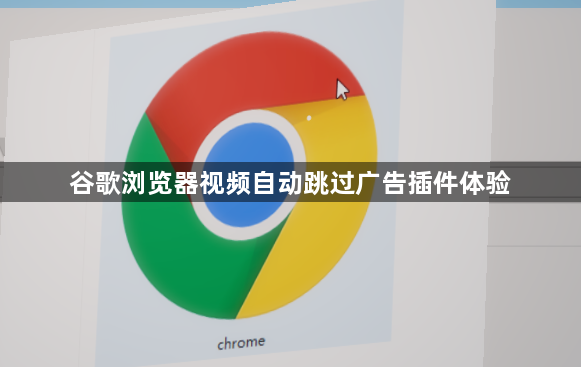 谷歌浏览器视频自动跳过广告插件体验1