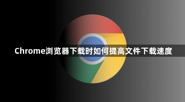Chrome浏览器下载时如何提高文件下载速度1