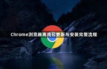Chrome浏览器离线包更新与安装完整流程1