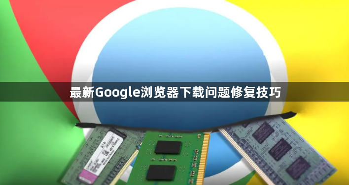 最新Google浏览器下载问题修复技巧1
