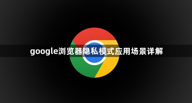 google浏览器隐私模式应用场景详解1