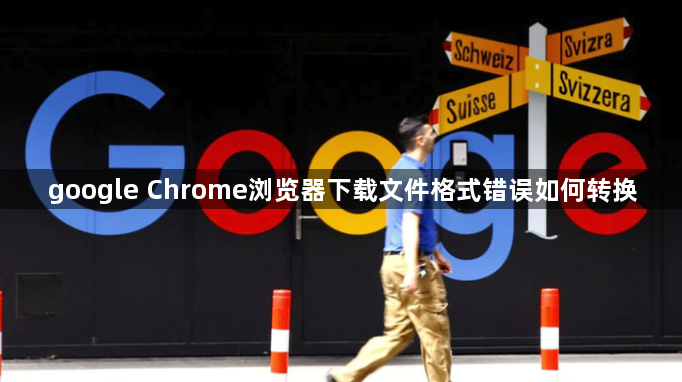 google Chrome浏览器下载文件格式错误如何转换1