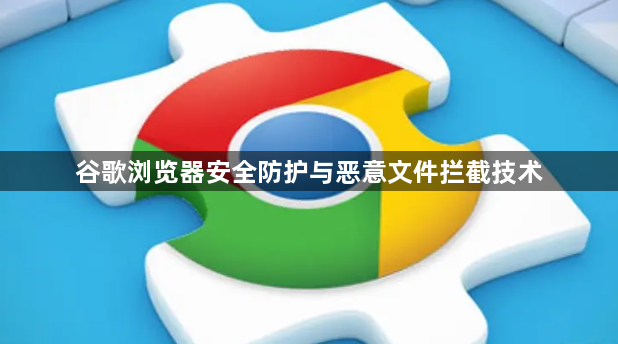 谷歌浏览器安全防护与恶意文件拦截技术1
