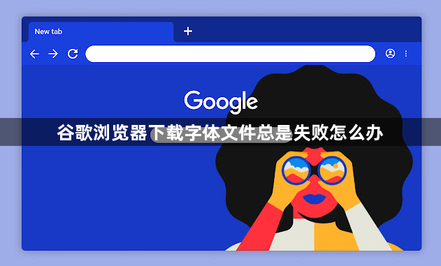 谷歌浏览器下载字体文件总是失败怎么办1