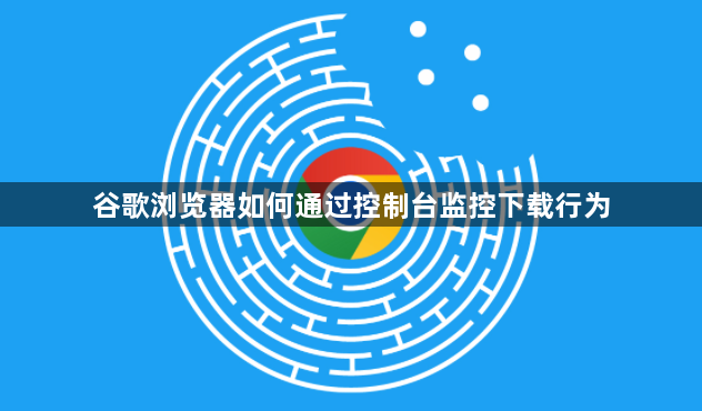 谷歌浏览器如何通过控制台监控下载行为1