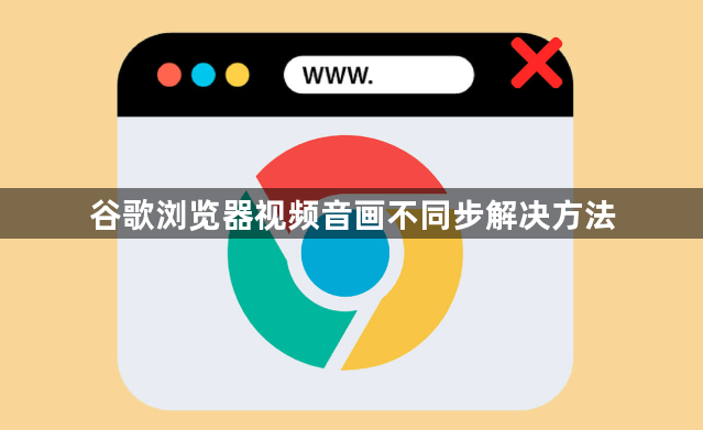 谷歌浏览器视频音画不同步解决方法1