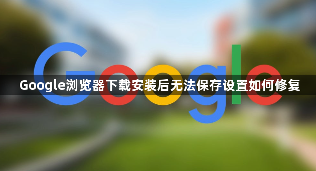Google浏览器下载安装后无法保存设置如何修复1