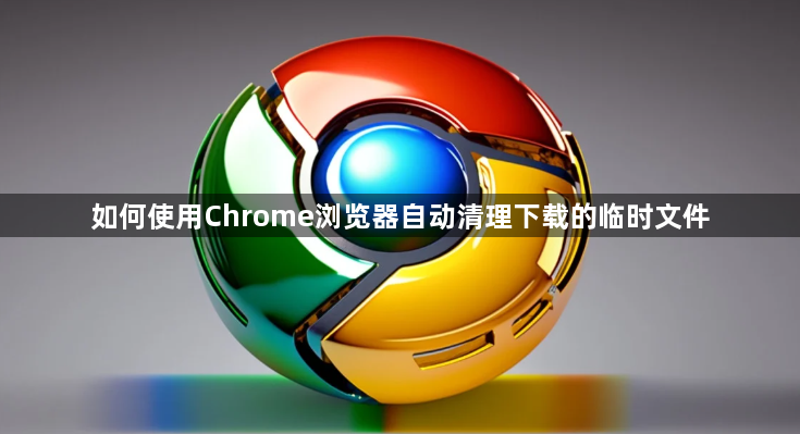 如何使用Chrome浏览器自动清理下载的临时文件1