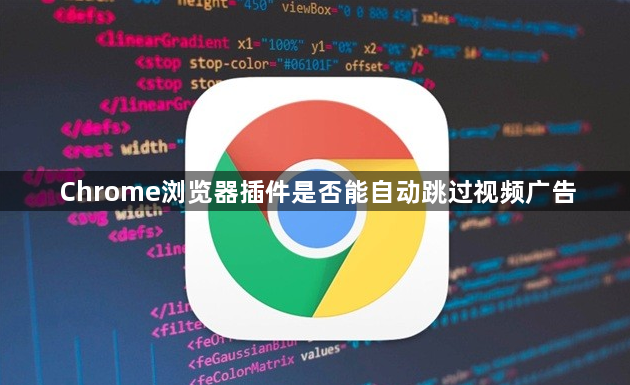 Chrome浏览器插件是否能自动跳过视频广告1