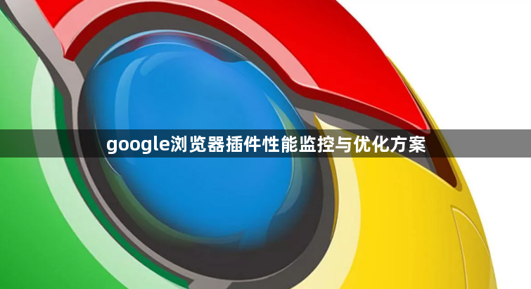google浏览器插件性能监控与优化方案1