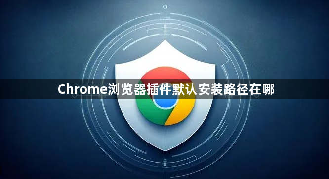 Chrome浏览器插件默认安装路径在哪1