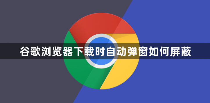 谷歌浏览器下载时自动弹窗如何屏蔽1