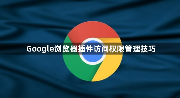 Google浏览器插件访问权限管理技巧1