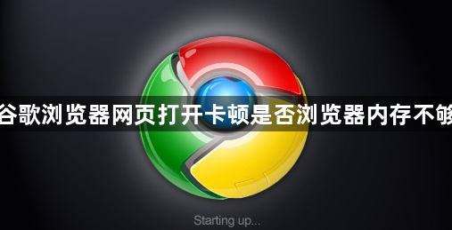 谷歌浏览器网页打开卡顿是否浏览器内存不够1