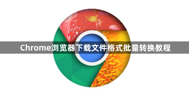 Chrome浏览器下载文件格式批量转换教程1