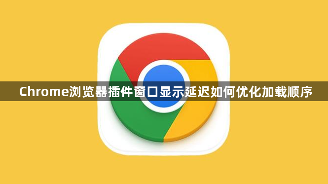Chrome浏览器插件窗口显示延迟如何优化加载顺序1