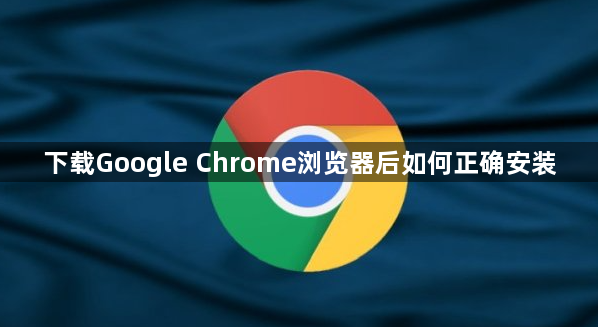 下载Google Chrome浏览器后如何正确安装1