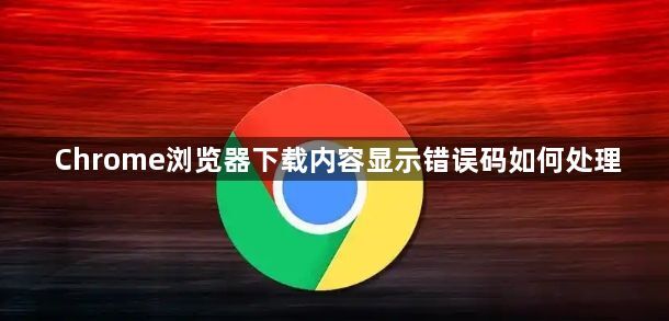 Chrome浏览器下载内容显示错误码如何处理1