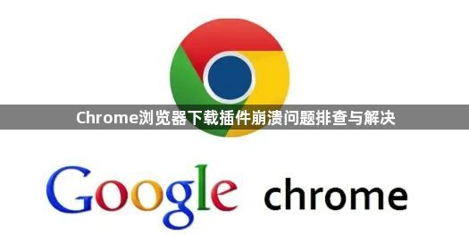Chrome浏览器下载插件崩溃问题排查与解决1