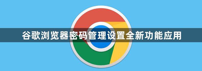 谷歌浏览器密码管理设置全新功能应用1