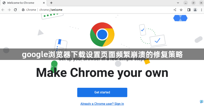 google浏览器下载设置页面频繁崩溃的修复策略1