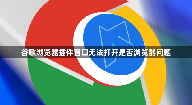 谷歌浏览器插件窗口无法打开是否浏览器问题1