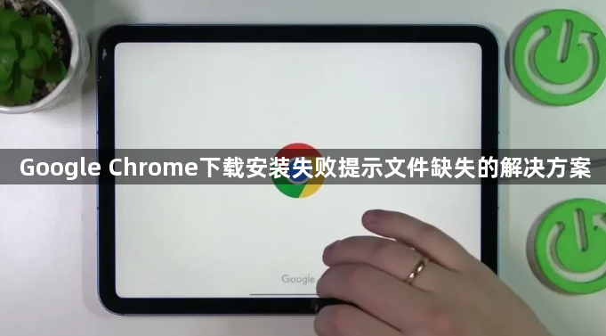 Google Chrome下载安装失败提示文件缺失的解决方案1