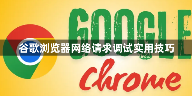 谷歌浏览器网络请求调试实用技巧1