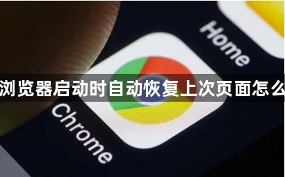 谷歌浏览器启动时自动恢复上次页面怎么关闭1