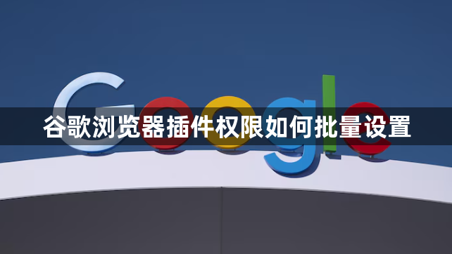谷歌浏览器插件权限如何批量设置1