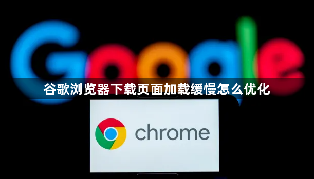 谷歌浏览器下载页面加载缓慢怎么优化1