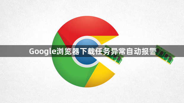 Google浏览器下载任务异常自动报警1