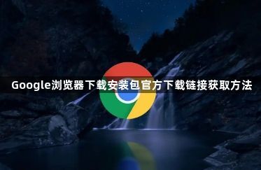 Google浏览器下载安装包官方下载链接获取方法1