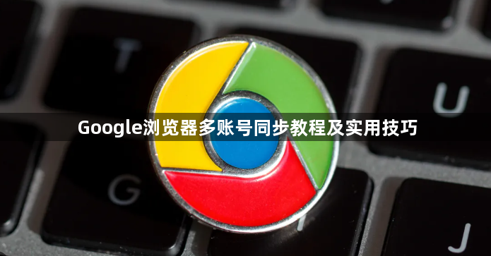 Google浏览器多账号同步教程及实用技巧1