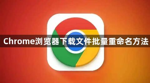 Chrome浏览器下载文件批量重命名方法1