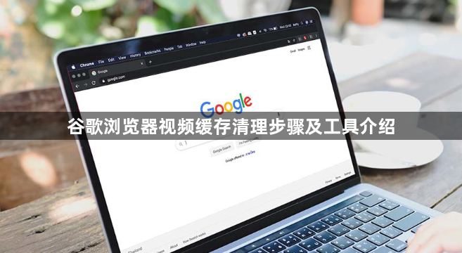 谷歌浏览器视频缓存清理步骤及工具介绍1