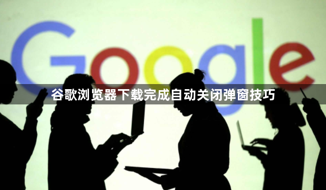 谷歌浏览器下载完成自动关闭弹窗技巧1