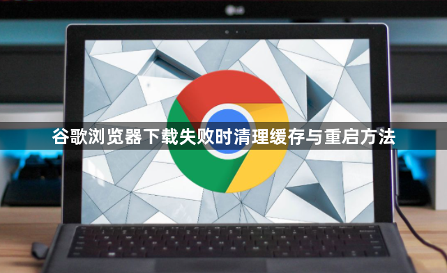 谷歌浏览器下载失败时清理缓存与重启方法1