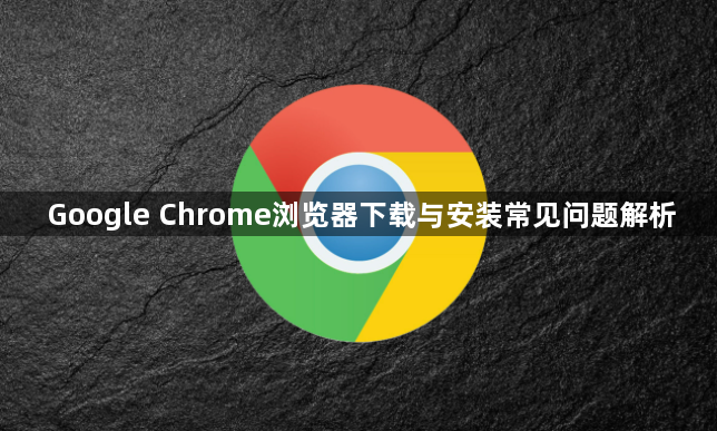 Google Chrome浏览器下载与安装常见问题解析1