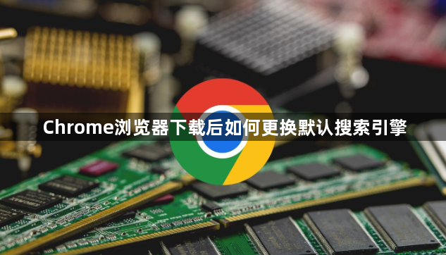 Chrome浏览器下载后如何更换默认搜索引擎1
