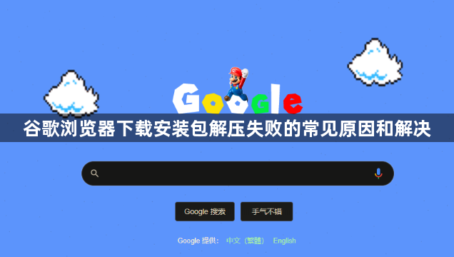 谷歌浏览器下载安装包解压失败的常见原因和解决1
