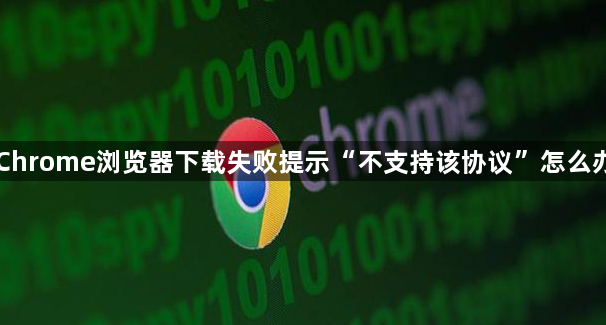 Chrome浏览器下载失败提示“不支持该协议”怎么办1
