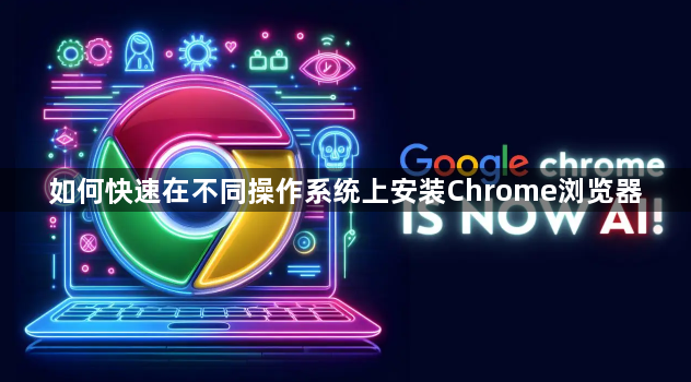 如何快速在不同操作系统上安装Chrome浏览器1