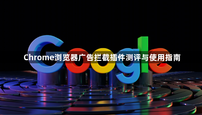Chrome浏览器广告拦截插件测评与使用指南1