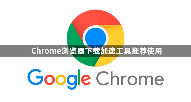 Chrome浏览器下载加速工具推荐使用1