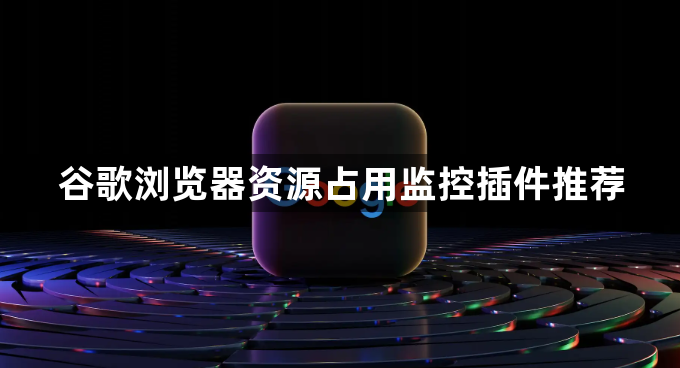 谷歌浏览器资源占用监控插件推荐1